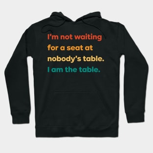 I'm not waiting for a seat at nobody's table I am the table Hoodie